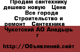 Продам сантехнику дешево новую › Цена ­ 20 - Все города Строительство и ремонт » Сантехника   . Чукотский АО,Анадырь г.